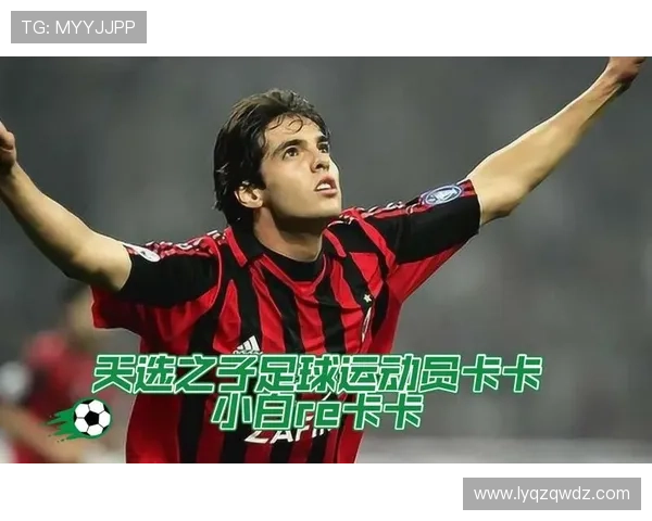 卡卡足球明星踢球的精彩瞬间与职业生涯回顾 卡卡足球明星踢球的精彩瞬间与职业生涯回顾